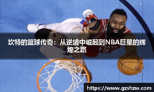 坎特的篮球传奇：从逆境中崛起到NBA巨星的辉煌之路